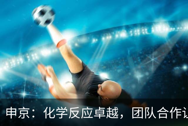 申京：化学反应卓越，团队合作让我倍感自豪